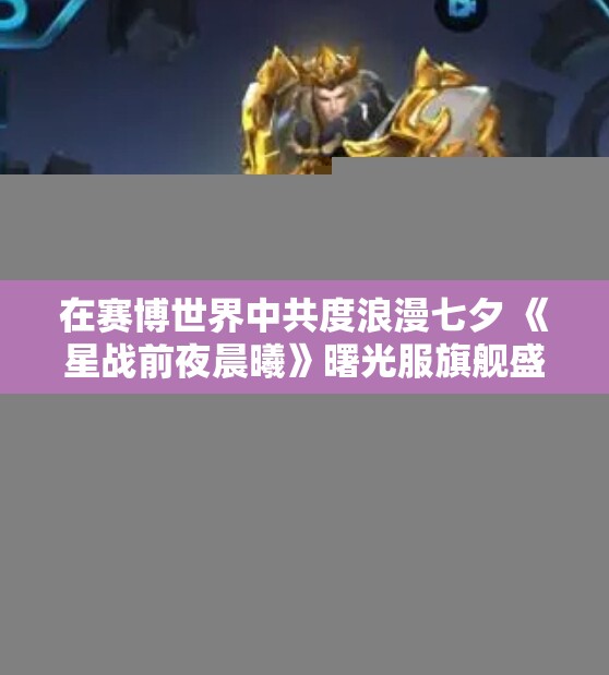 在赛博世界中共度浪漫七夕 《星战前夜晨曦》曙光服旗舰盛典指南