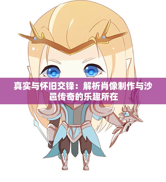 真实与怀旧交锋：解析肖像制作与沙邑传奇的乐趣所在