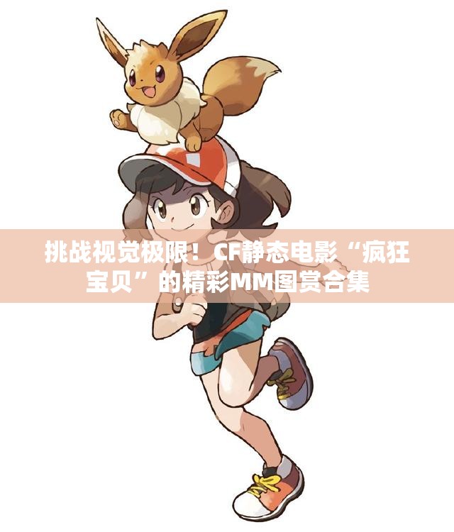 挑战视觉极限！CF静态电影“疯狂宝贝”的精彩MM图赏合集