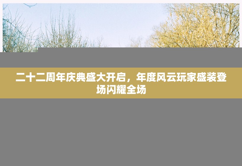 二十二周年庆典盛大开启，年度风云玩家盛装登场闪耀全场