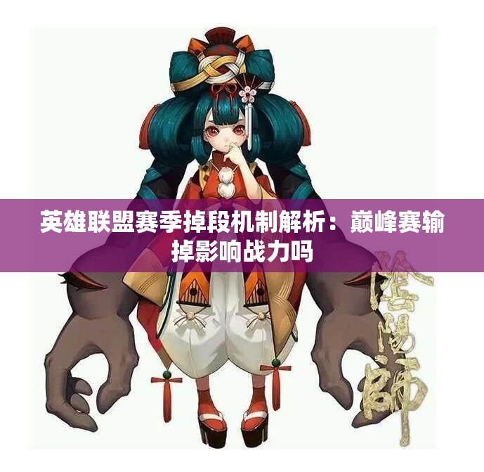 英雄联盟赛季掉段机制解析：巅峰赛输掉影响战力吗