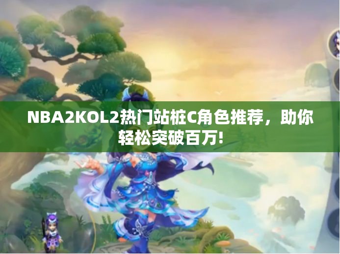 NBA2KOL2热门站桩C角色推荐，助你轻松突破百万!