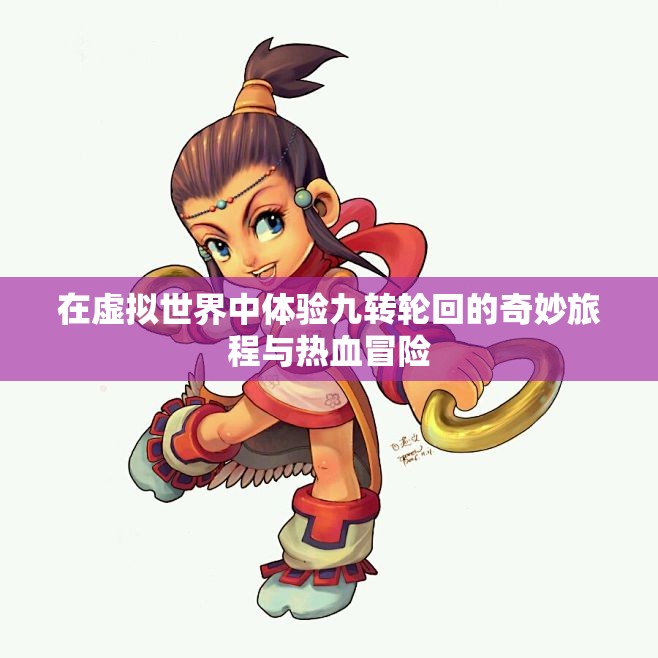 在虚拟世界中体验九转轮回的奇妙旅程与热血冒险