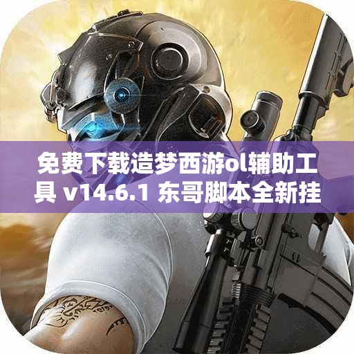 免费下载造梦西游ol辅助工具 v14.6.1 东哥脚本全新挂机版发布