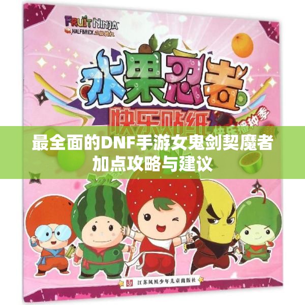最全面的DNF手游女鬼剑契魔者加点攻略与建议
