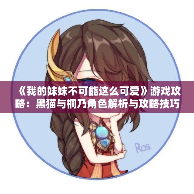 《我的妹妹不可能这么可爱》游戏攻略：黑猫与桐乃角色解析与攻略技巧分享