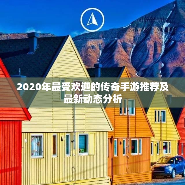 2020年最受欢迎的传奇手游推荐及最新动态分析