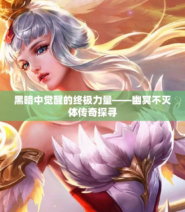 黑暗中觉醒的终极力量——幽冥不灭体传奇探寻