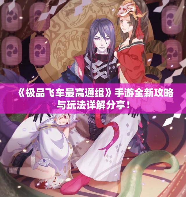 《极品飞车最高通缉》手游全新攻略与玩法详解分享！