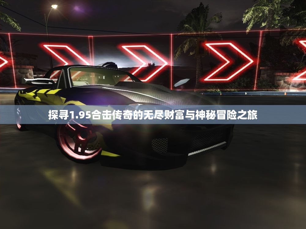 探寻1.95合击传奇的无尽财富与神秘冒险之旅