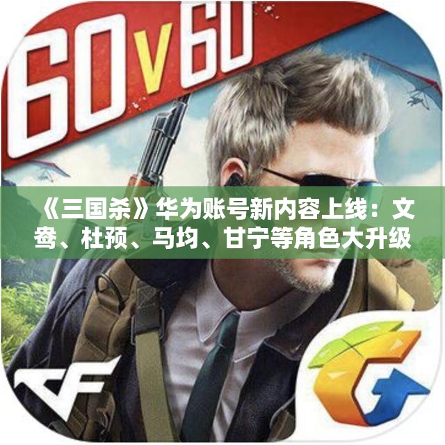《三国杀》华为账号新内容上线：文鸯、杜预、马均、甘宁等角色大升级