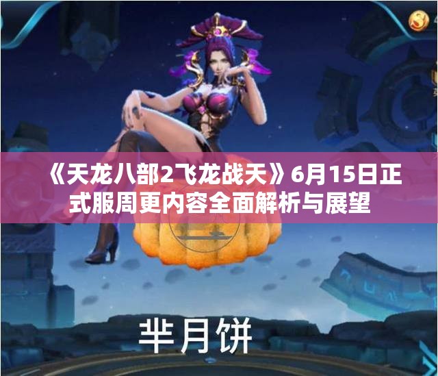 《天龙八部2飞龙战天》6月15日正式服周更内容全面解析与展望