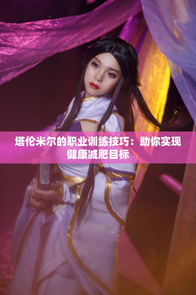 塔伦米尔的职业训练技巧：助你实现健康减肥目标