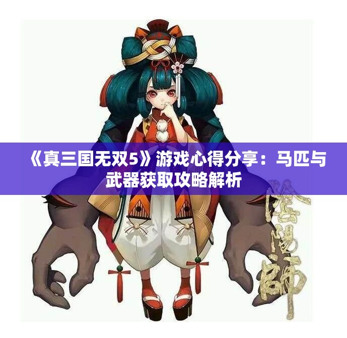 《真三国无双5》游戏心得分享：马匹与武器获取攻略解析