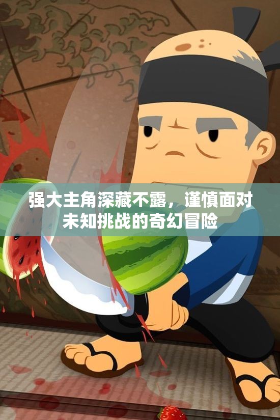 强大主角深藏不露，谨慎面对未知挑战的奇幻冒险