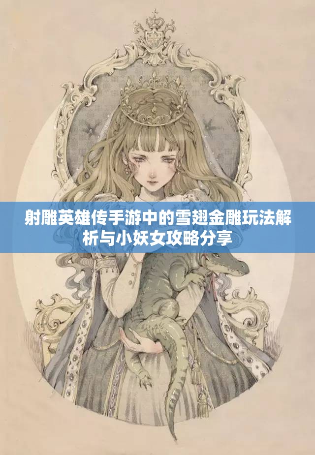 射雕英雄传手游中的雪翅金雕玩法解析与小妖女攻略分享