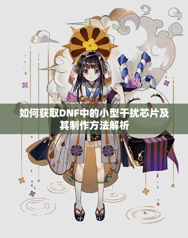 如何获取DNF中的小型干扰芯片及其制作方法解析