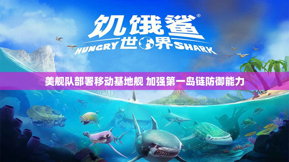 美舰队部署移动基地舰 加强第一岛链防御能力