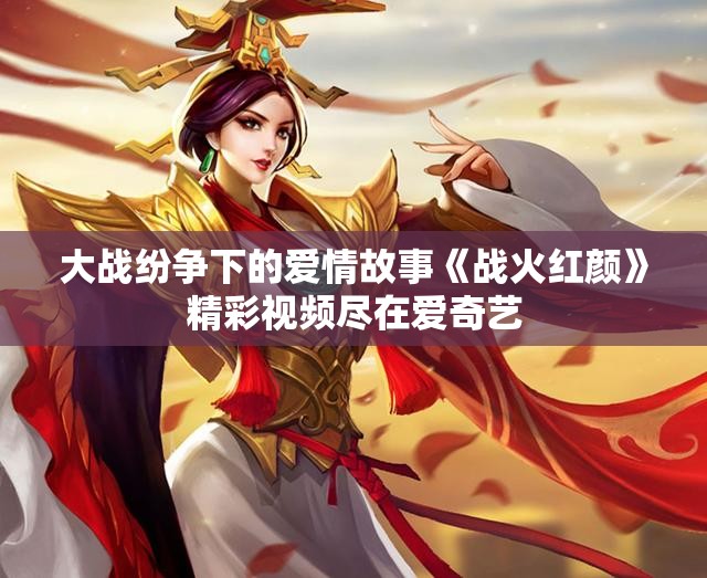 大战纷争下的爱情故事《战火红颜》精彩视频尽在爱奇艺