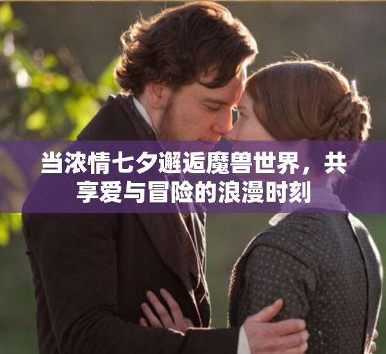 当浓情七夕邂逅魔兽世界，共享爱与冒险的浪漫时刻
