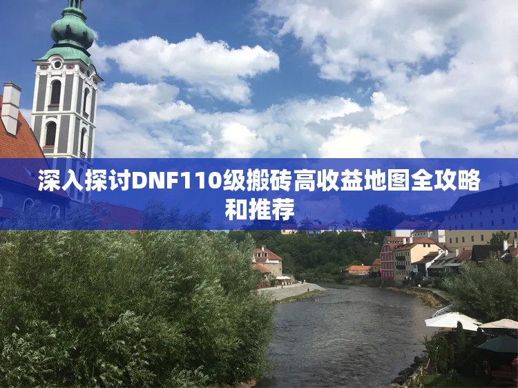 深入探讨DNF110级搬砖高收益地图全攻略和推荐