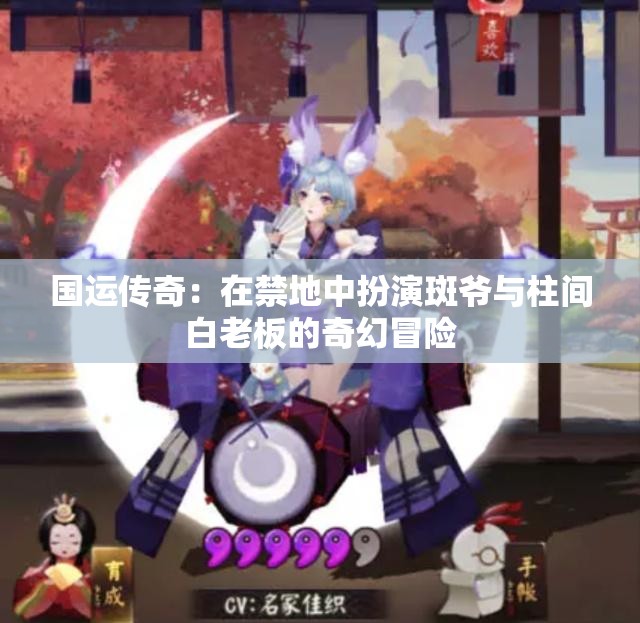 国运传奇：在禁地中扮演斑爷与柱间白老板的奇幻冒险
