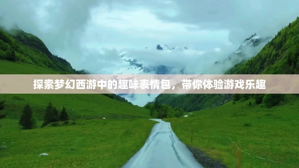 探索梦幻西游中的趣味表情包，带你体验游戏乐趣