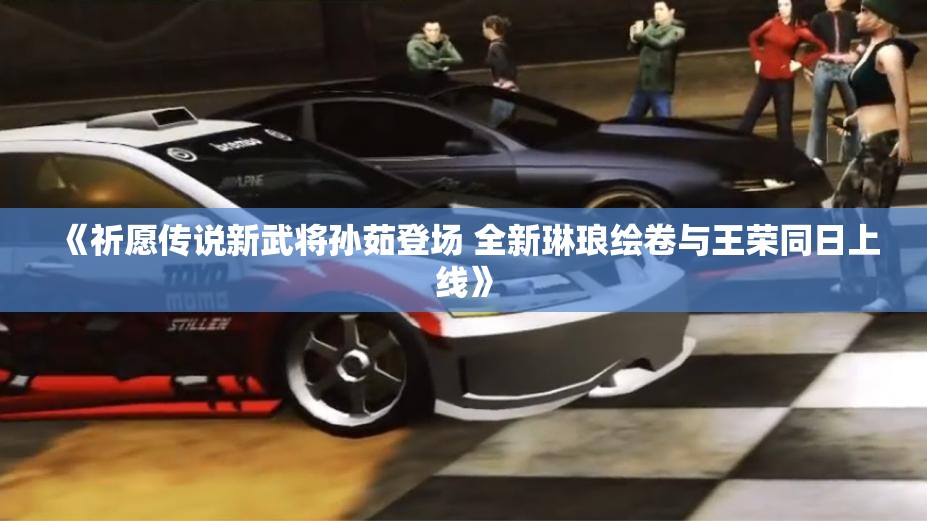 《祈愿传说新武将孙茹登场 全新琳琅绘卷与王荣同日上线》