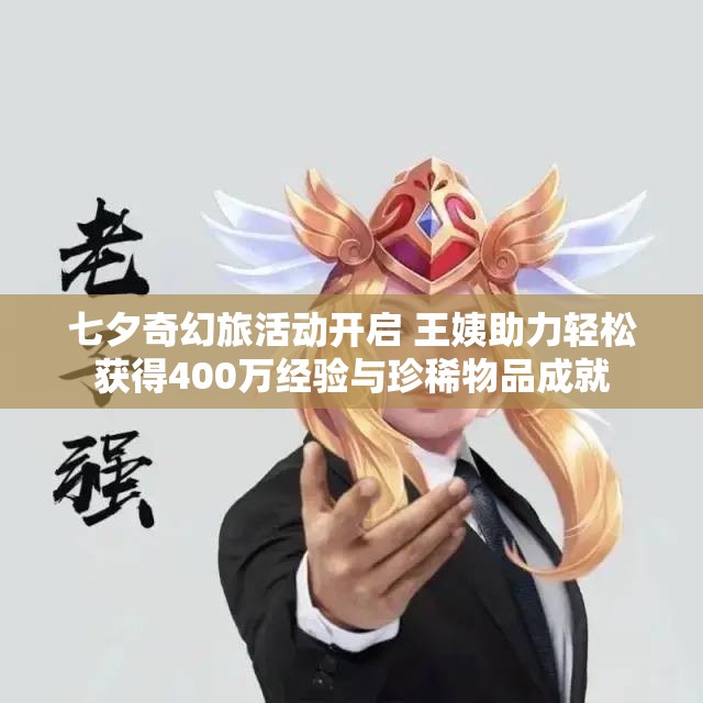 七夕奇幻旅活动开启 王姨助力轻松获得400万经验与珍稀物品成就