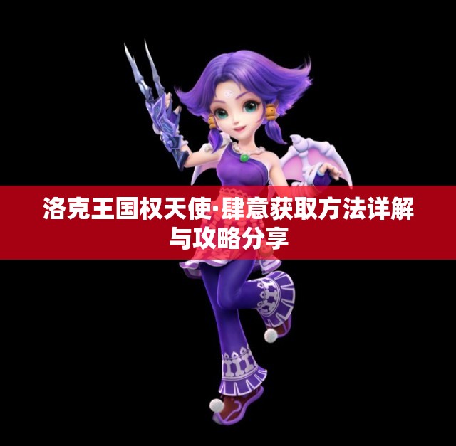 洛克王国权天使·肆意获取方法详解与攻略分享