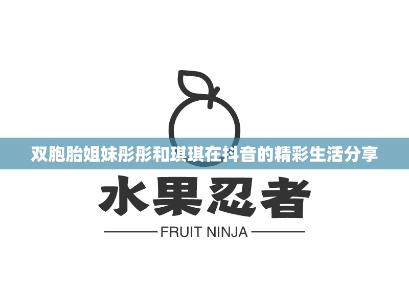 双胞胎姐妹彤彤和琪琪在抖音的精彩生活分享