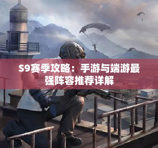S9赛季攻略：手游与端游最强阵容推荐详解