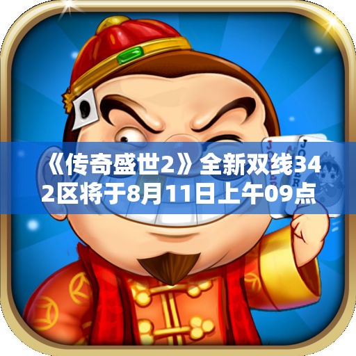 《传奇盛世2》全新双线342区将于8月11日上午09点震撼开服
