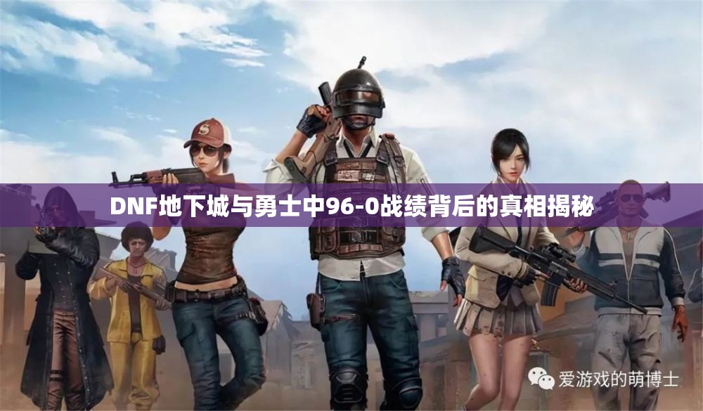 DNF地下城与勇士中96-0战绩背后的真相揭秘