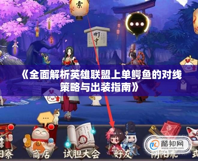 《全面解析英雄联盟上单鳄鱼的对线策略与出装指南》