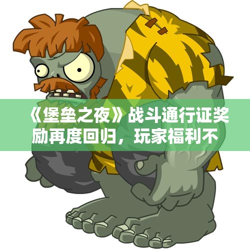 《堡垒之夜》战斗通行证奖励再度回归，玩家福利不断升级！