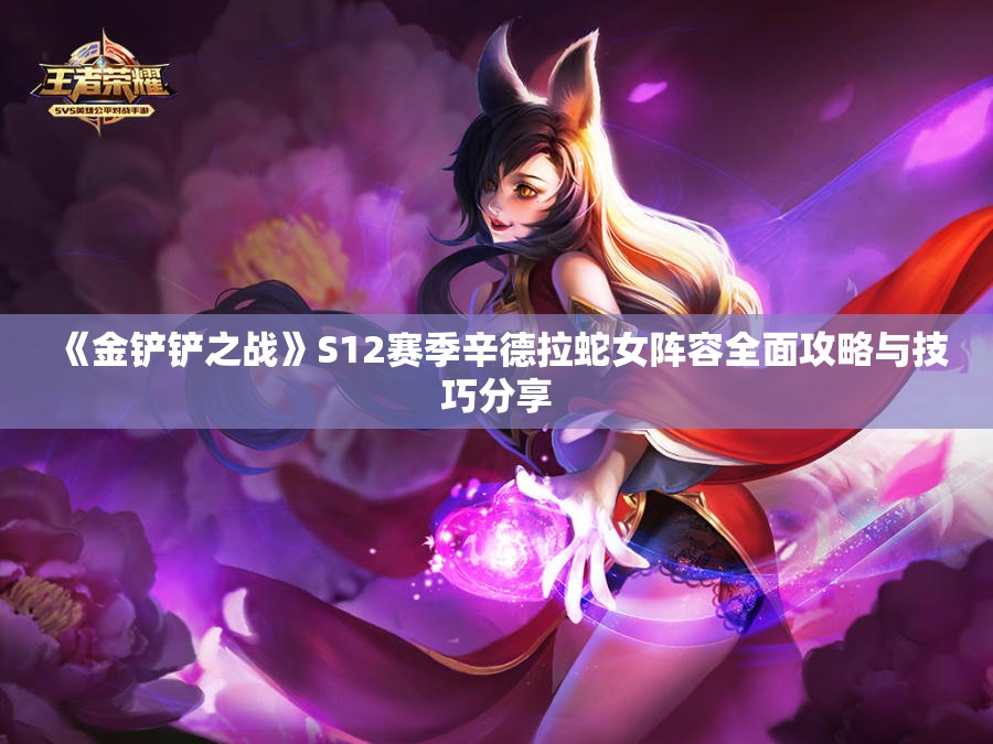《金铲铲之战》S12赛季辛德拉蛇女阵容全面攻略与技巧分享