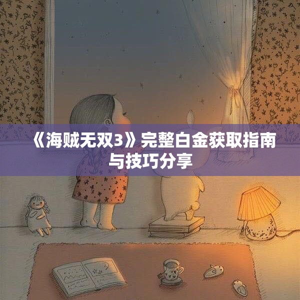 《海贼无双3》完整白金获取指南与技巧分享