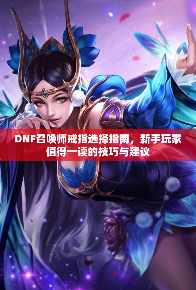 DNF召唤师戒指选择指南，新手玩家值得一读的技巧与建议