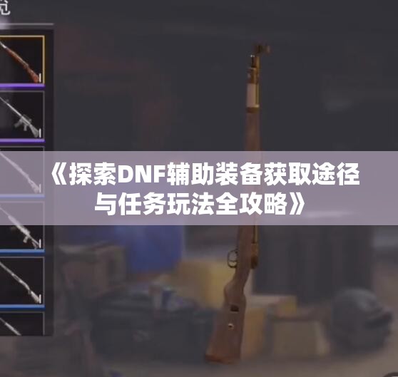 《探索DNF辅助装备获取途径与任务玩法全攻略》