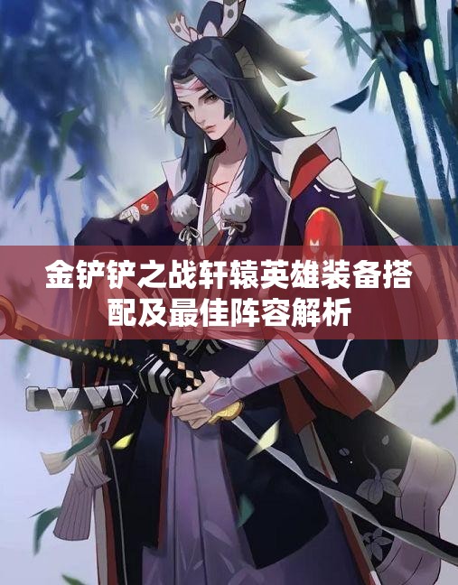 金铲铲之战轩辕英雄装备搭配及最佳阵容解析