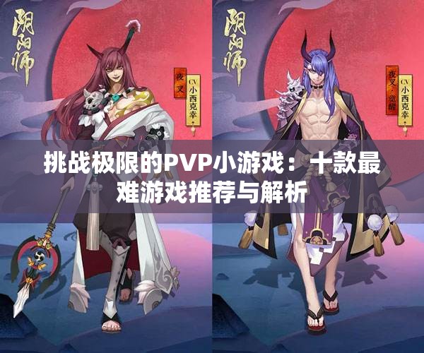挑战极限的PVP小游戏：十款最难游戏推荐与解析