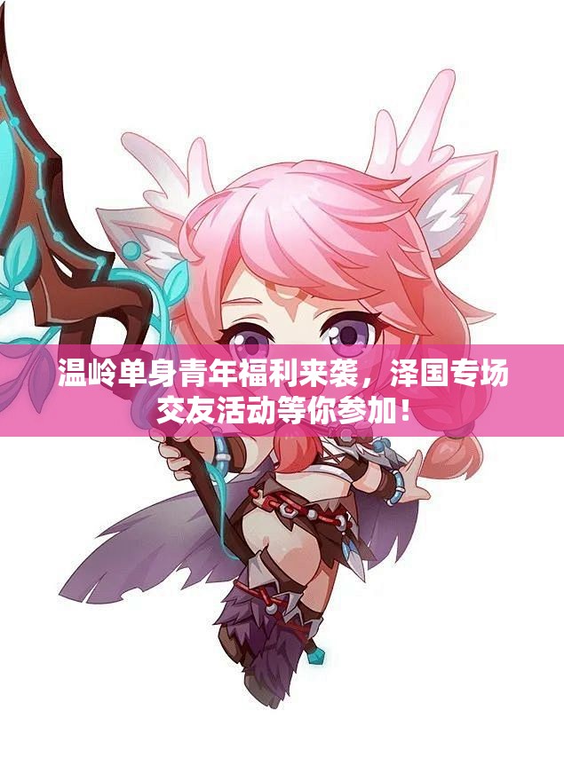温岭单身青年福利来袭，泽国专场交友活动等你参加！