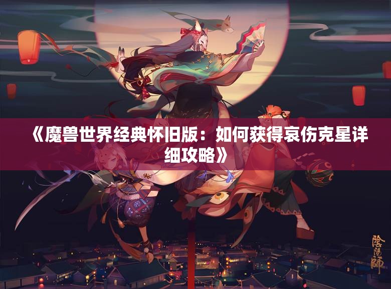 《魔兽世界经典怀旧版：如何获得哀伤克星详细攻略》