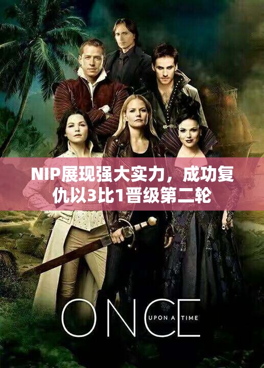 NIP展现强大实力，成功复仇以3比1晋级第二轮
