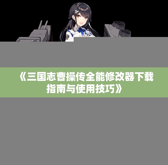 《三国志曹操传全能修改器下载指南与使用技巧》