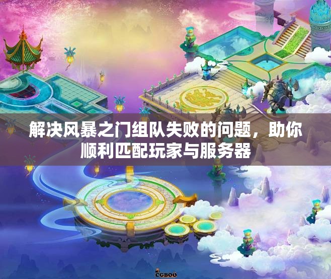 解决风暴之门组队失败的问题，助你顺利匹配玩家与服务器