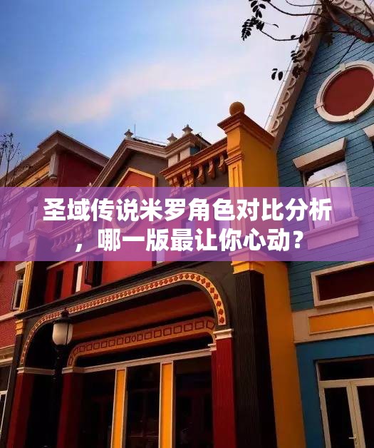 圣域传说米罗角色对比分析，哪一版最让你心动？