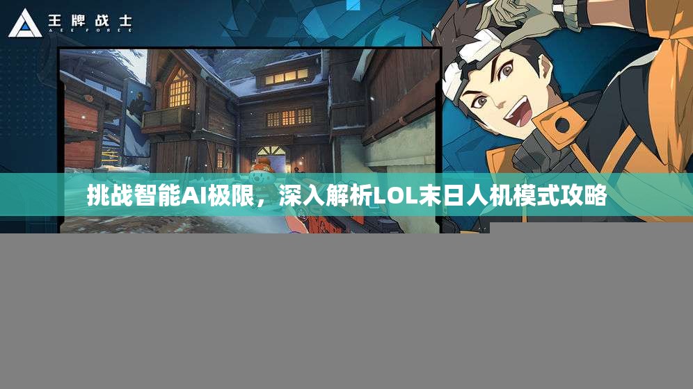 挑战智能AI极限，深入解析LOL末日人机模式攻略