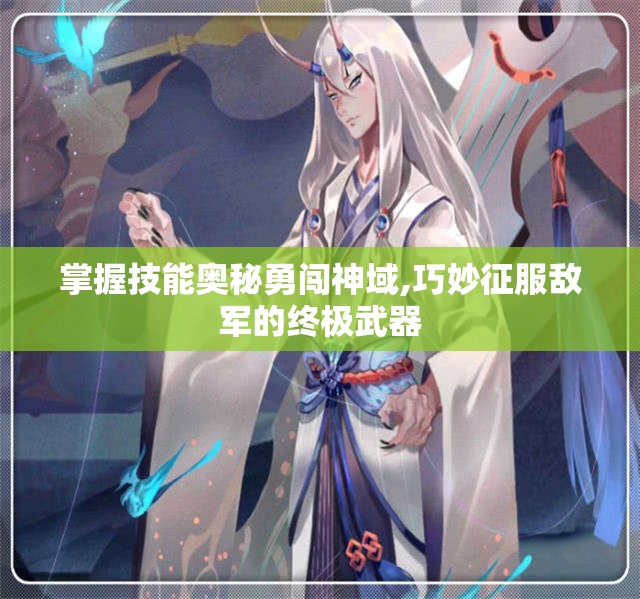掌握技能奥秘勇闯神域,巧妙征服敌军的终极武器